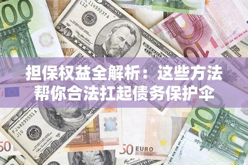 北京担保权益全解析：这些方法帮你合法扛起债务保护伞