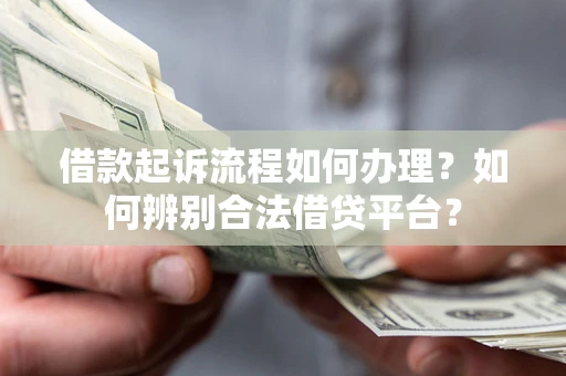 北京借款起诉流程如何办理？如何辨别合法借贷平台？
