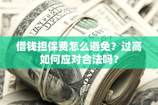 北京借钱担保费怎么避免？过高如何应对合法吗？