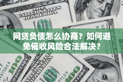 北京网贷负债怎么协商？如何避免催收风险合法解决？