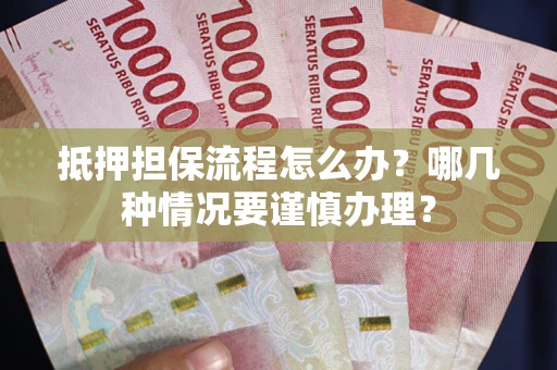 北京抵押担保流程怎么办？哪几种情况要谨慎办理？