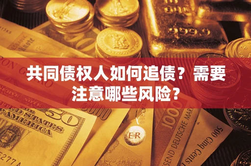 北京共同债权人如何追债？需要注意哪些风险？