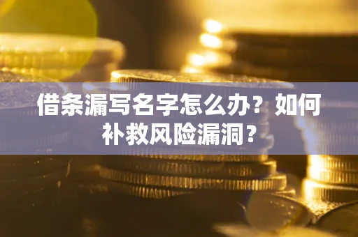 北京借条漏写名字怎么办？如何补救风险漏洞？