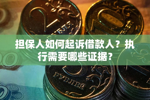 北京担保人如何起诉借款人？执行需要哪些证据？