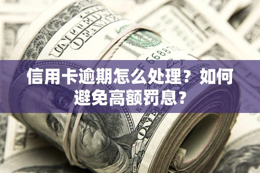 北京信用卡逾期怎么处理？如何避免高额罚息？