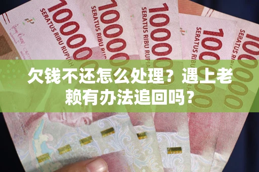 北京欠钱不还怎么处理？遇上老赖有办法追回吗？