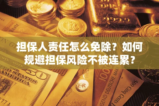 北京担保人责任怎么免除？如何规避担保风险不被连累？