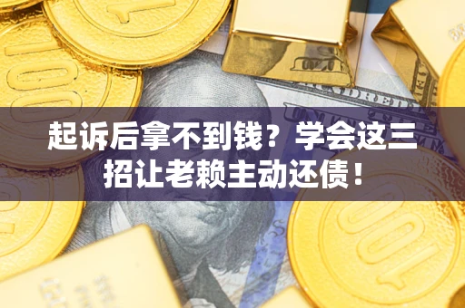 北京起诉后拿不到钱？学会这三招让老赖主动还债！