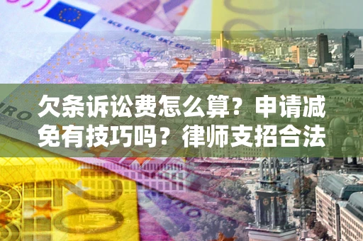 北京欠条诉讼费怎么算？申请减免有技巧吗？律师支招合法省钱