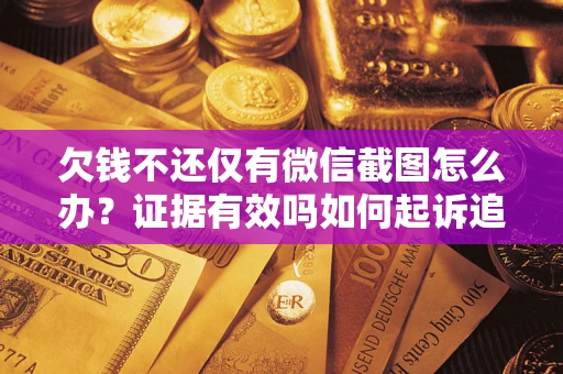 北京欠钱不还仅有微信截图怎么办？证据有效吗如何起诉追回欠款？