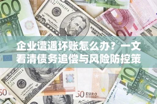 北京企业遭遇坏账怎么办？一文看清债务追偿与风险防控策略