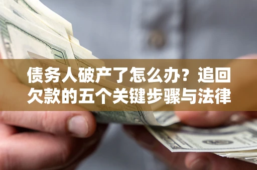 北京债务人破产了怎么办？追回欠款的五个关键步骤与法律策略