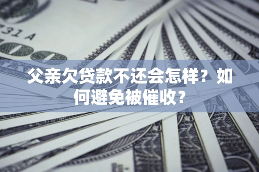 北京父亲欠贷款不还会怎样？如何避免被催收？
