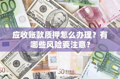 北京应收账款质押怎么办理？有哪些风险要注意？