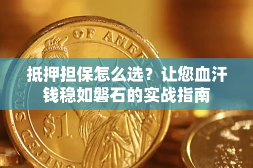北京抵押担保怎么选？让您血汗钱稳如磐石的实战指南