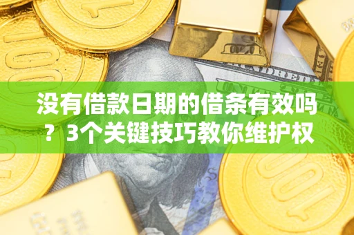 北京没有借款日期的借条有效吗？3个关键技巧教你维护权益