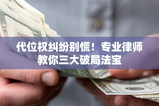 北京代位权纠纷别慌！专业律师教你三大破局法宝
