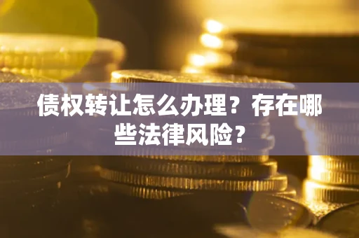 北京债权转让怎么办理？存在哪些法律风险？