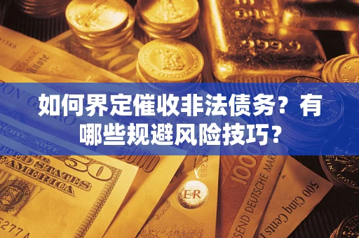 北京如何界定催收非法债务？有哪些规避风险技巧？