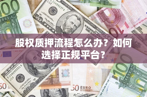 北京股权质押流程怎么办？如何选择正规平台？