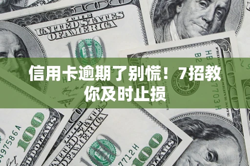 北京信用卡逾期了别慌！7招教你及时止损