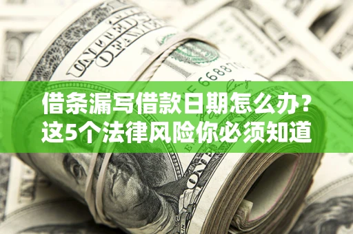 北京借条漏写借款日期怎么办？这5个法律风险你必须知道