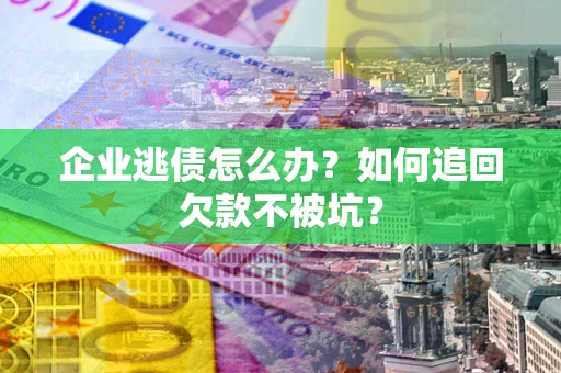 北京企业逃债怎么办？如何追回欠款不被坑？