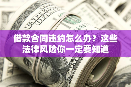 北京借款合同违约怎么办？这些法律风险你一定要知道