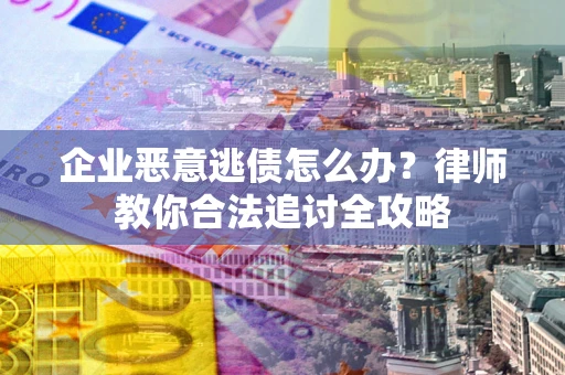 北京企业恶意逃债怎么办？律师教你合法追讨全攻略