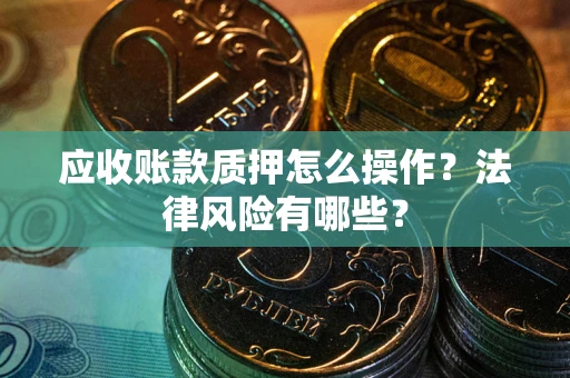 北京应收账款质押怎么操作？法律风险有哪些？