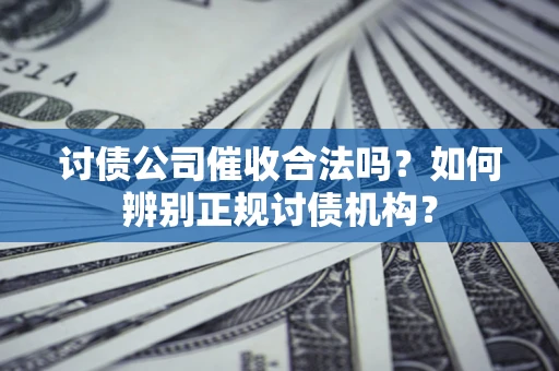 北京讨债公司催收合法吗？如何辨别正规讨债机构？