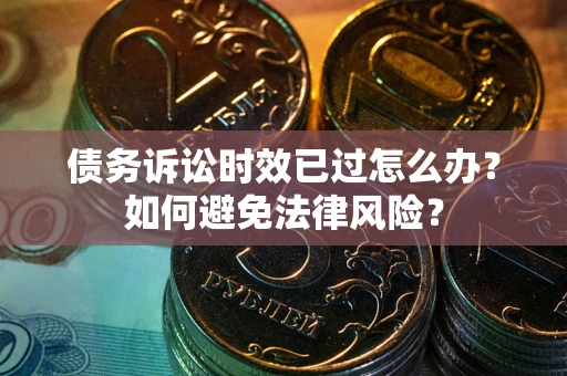 北京债务诉讼时效已过怎么办？如何避免法律风险？