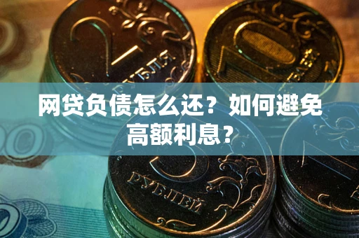 北京网贷负债怎么还？如何避免高额利息？