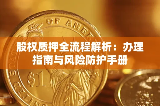 北京股权质押全流程解析：办理指南与风险防护手册