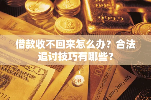 北京借款收不回来怎么办？合法追讨技巧有哪些？