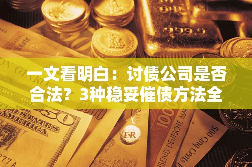 北京一文看明白：讨债公司是否合法？3种稳妥催债方法全解析