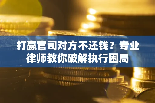 北京打赢官司对方不还钱？专业律师教你破解执行困局