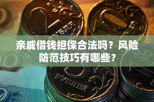 北京亲戚借钱担保合法吗？风险防范技巧有哪些？