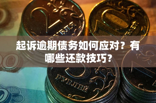 北京起诉逾期债务如何应对？有哪些还款技巧？