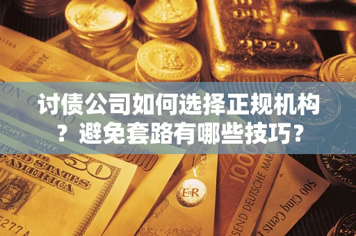 北京讨债公司如何选择正规机构？避免套路有哪些技巧？