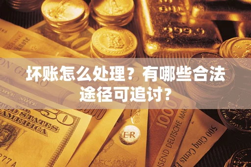 北京坏账怎么处理？有哪些合法途径可追讨？