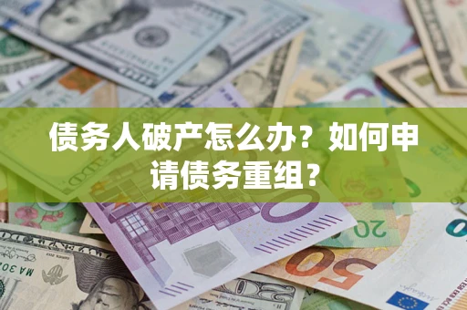 北京债务人破产怎么办？如何申请债务重组？