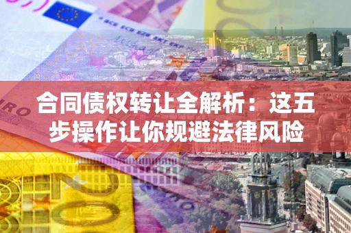 北京合同债权转让全解析：这五步操作让你规避法律风险