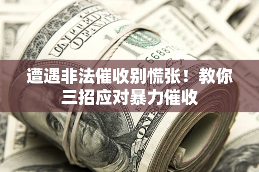 北京遭遇非法催收别慌张！教你三招应对暴力催收