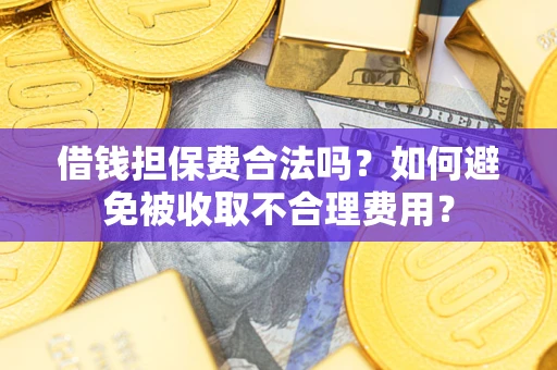 北京借钱担保费合法吗？如何避免被收取不合理费用？