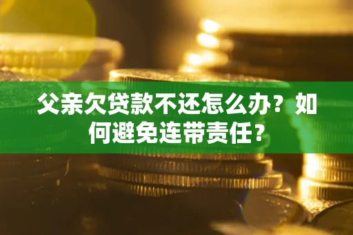 北京父亲欠贷款不还怎么办？如何避免连带责任？
