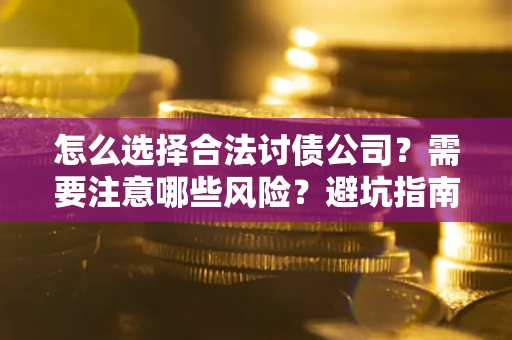 北京怎么选择合法讨债公司？需要注意哪些风险？避坑指南来了！