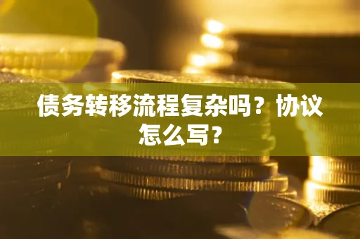 北京债务转移流程复杂吗？协议怎么写？