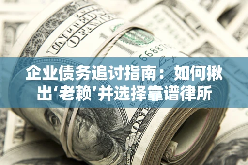 北京企业债务追讨指南：如何揪出‘老赖’并选择靠谱律所