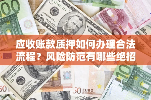北京应收账款质押如何办理合法流程？风险防范有哪些绝招？